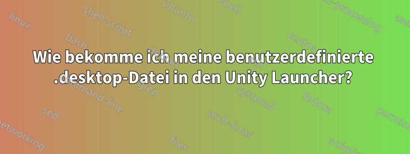 Wie bekomme ich meine benutzerdefinierte .desktop-Datei in den Unity Launcher?