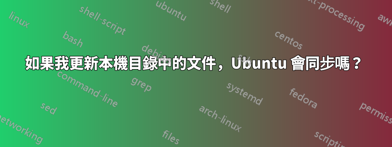 如果我更新本機目錄中的文件，Ubuntu 會同步嗎？