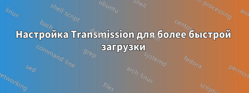 Настройка Transmission для более быстрой загрузки