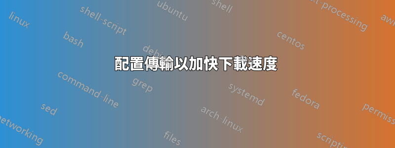 配置傳輸以加快下載速度