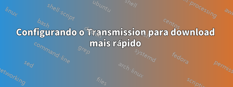 Configurando o Transmission para download mais rápido