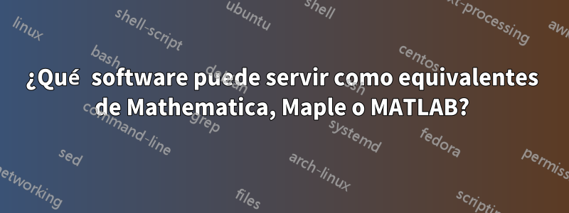 ¿Qué software puede servir como equivalentes de Mathematica, Maple o MATLAB?