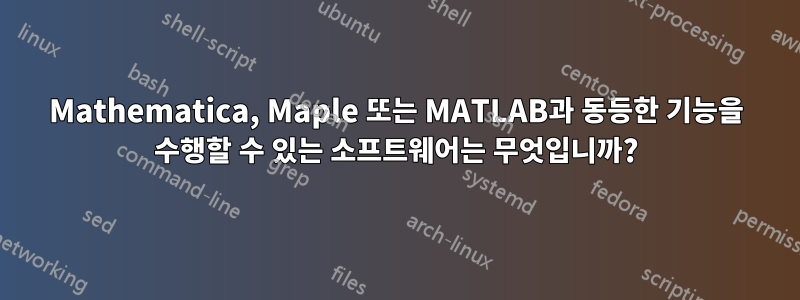Mathematica, Maple 또는 MATLAB과 동등한 기능을 수행할 수 있는 소프트웨어는 무엇입니까?