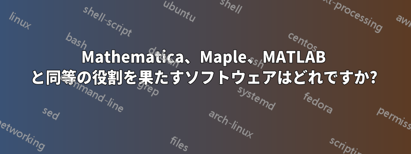 Mathematica、Maple、MATLAB と同等の役割を果たすソフトウェアはどれですか?