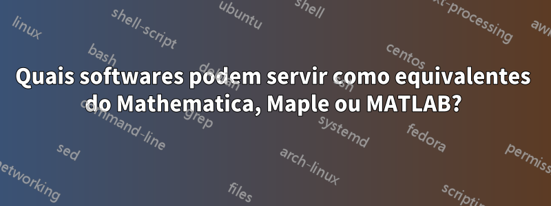 Quais softwares podem servir como equivalentes do Mathematica, Maple ou MATLAB?