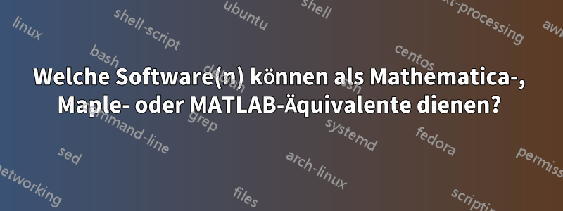 Welche Software(n) können als Mathematica-, Maple- oder MATLAB-Äquivalente dienen?