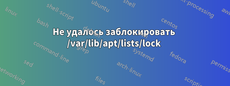 Не удалось заблокировать /var/lib/apt/lists/lock