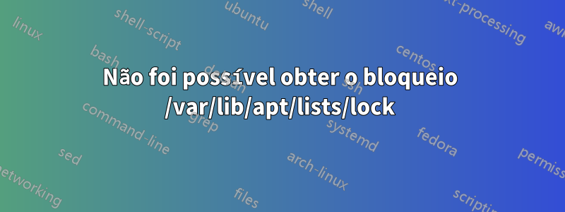 Não foi possível obter o bloqueio /var/lib/apt/lists/lock
