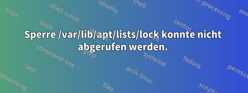 Sperre /var/lib/apt/lists/lock konnte nicht abgerufen werden.