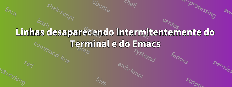 Linhas desaparecendo intermitentemente do Terminal e do Emacs