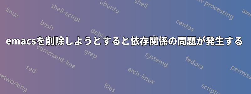 emacsを削除しようとすると依存関係の問題が発生する