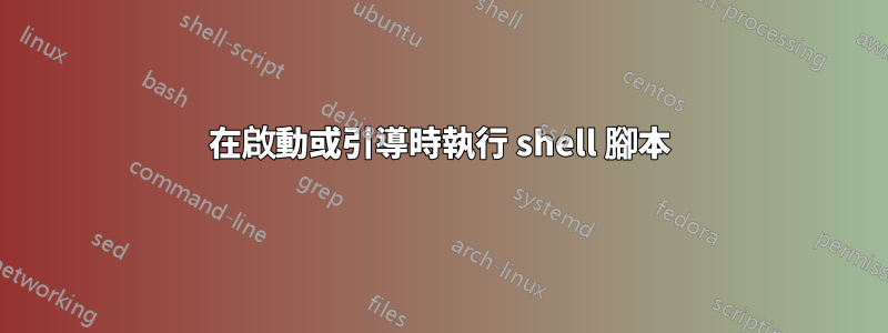 在啟動或引導時執行 shell 腳本
