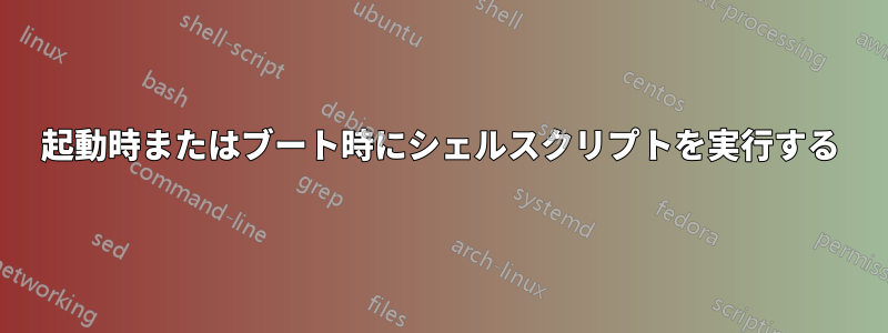 起動時またはブート時にシェルスクリプトを実行する