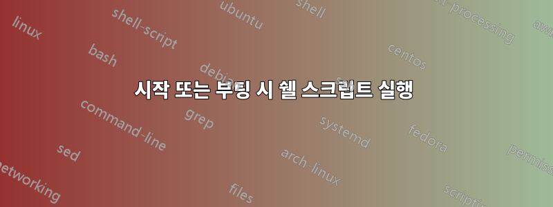 시작 또는 부팅 시 쉘 스크립트 실행