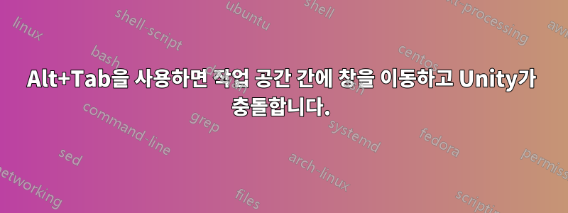 Alt+Tab을 사용하면 작업 공간 간에 창을 이동하고 Unity가 충돌합니다.