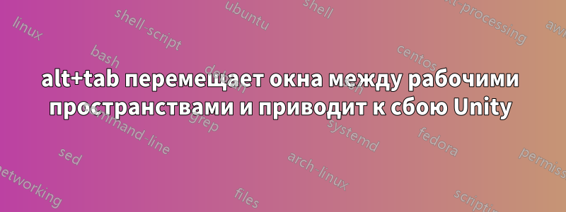 alt+tab перемещает окна между рабочими пространствами и приводит к сбою Unity