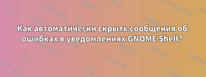 Как автоматически скрыть сообщения об ошибках в уведомлениях GNOME Shell?