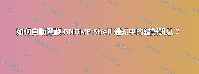 如何自動隱藏 GNOME Shell 通知中的錯誤訊息？