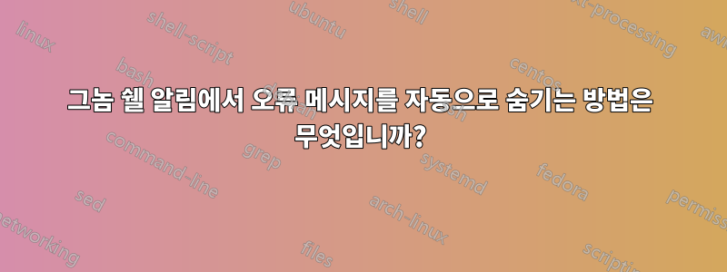 그놈 쉘 알림에서 오류 메시지를 자동으로 숨기는 방법은 무엇입니까?
