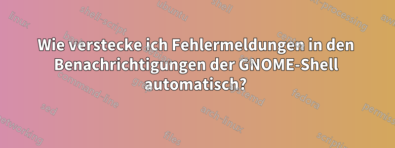 Wie verstecke ich Fehlermeldungen in den Benachrichtigungen der GNOME-Shell automatisch?
