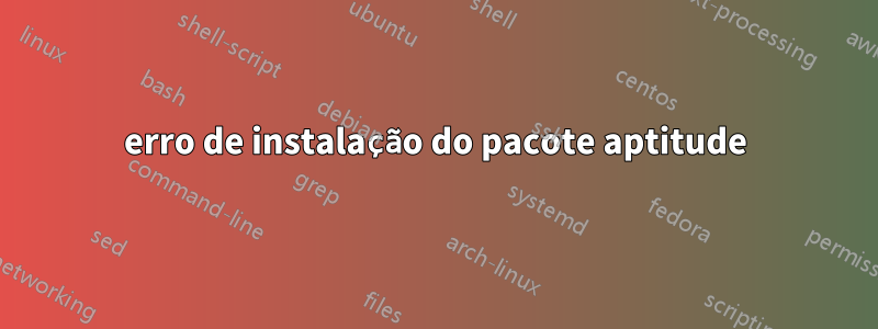 erro de instalação do pacote aptitude