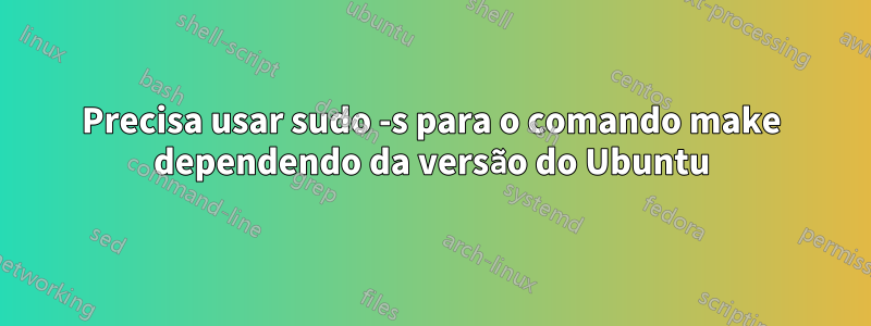 Precisa usar sudo -s para o comando make dependendo da versão do Ubuntu