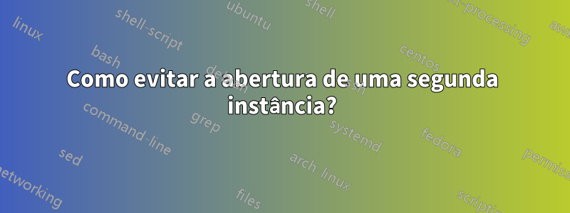 Como evitar a abertura de uma segunda instância?