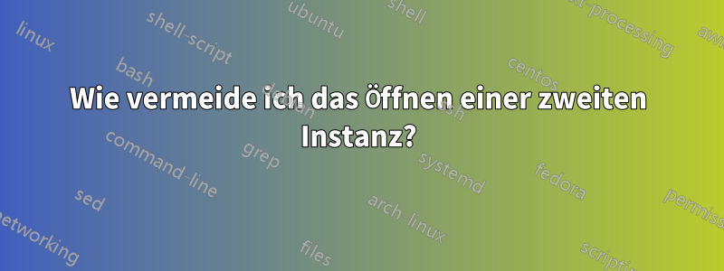 Wie vermeide ich das Öffnen einer zweiten Instanz?