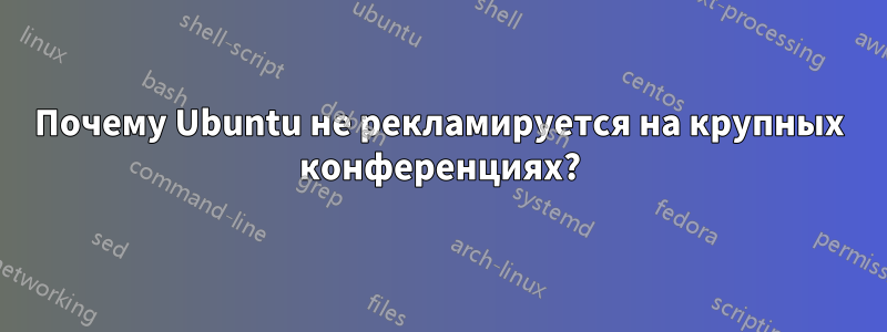 Почему Ubuntu не рекламируется на крупных конференциях?