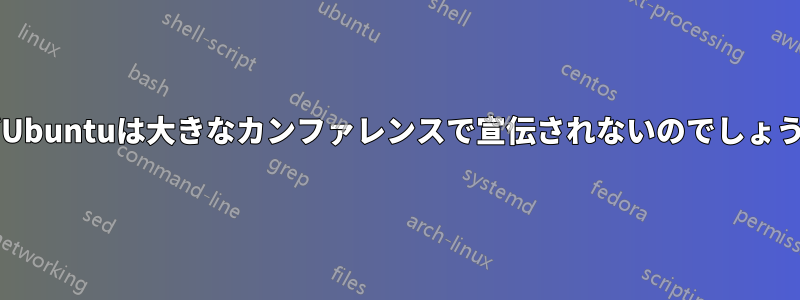 なぜUbuntuは大きなカンファレンスで宣伝されないのでしょうか?
