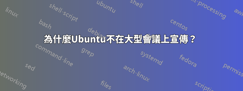 為什麼Ubuntu不在大型會議上宣傳?