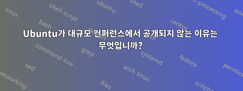 Ubuntu가 대규모 컨퍼런스에서 공개되지 않는 이유는 무엇입니까?