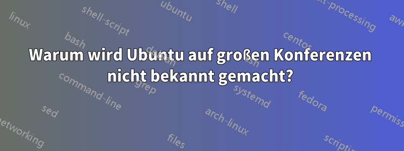 Warum wird Ubuntu auf großen Konferenzen nicht bekannt gemacht?