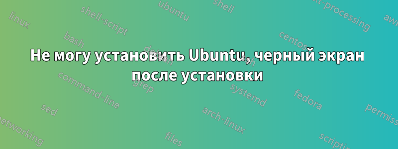 Не могу установить Ubuntu, черный экран после установки