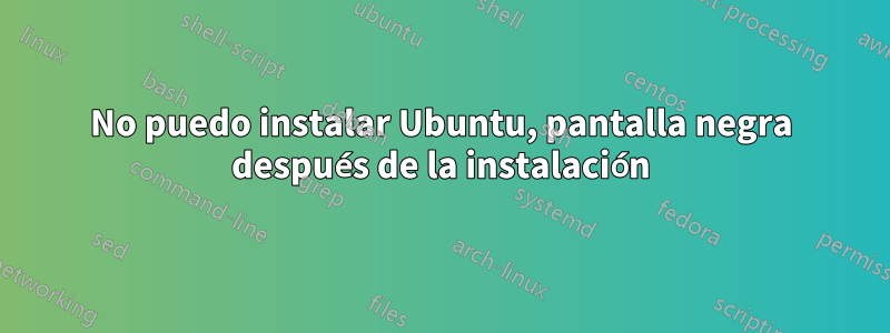 No puedo instalar Ubuntu, pantalla negra después de la instalación