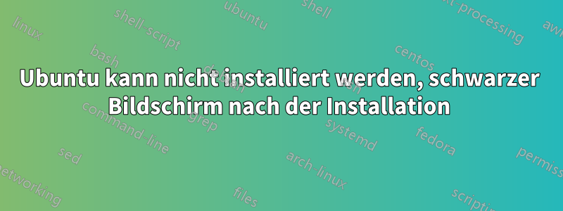 Ubuntu kann nicht installiert werden, schwarzer Bildschirm nach der Installation