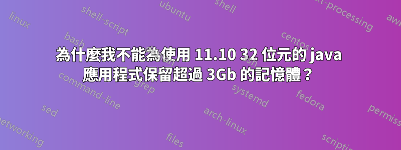 為什麼我不能為使用 11.10 32 位元的 java 應用程式保留超過 3Gb 的記憶體？