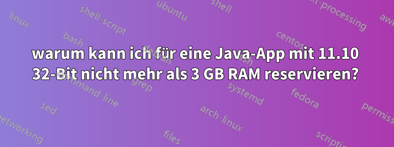 warum kann ich für eine Java-App mit 11.10 32-Bit nicht mehr als 3 GB RAM reservieren?