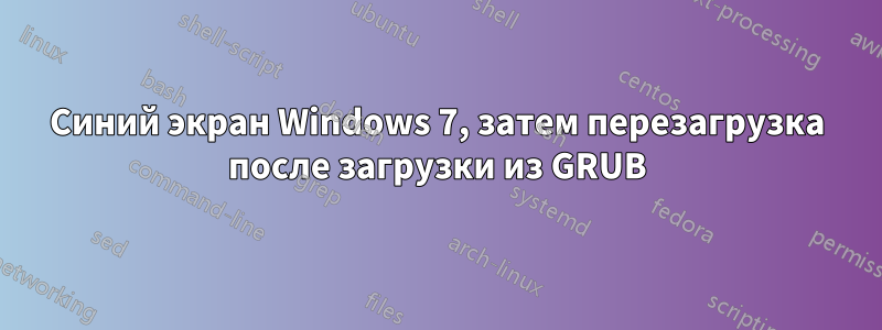 Синий экран Windows 7, затем перезагрузка после загрузки из GRUB