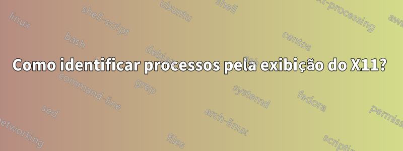 Como identificar processos pela exibição do X11?