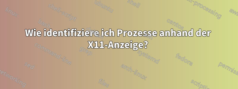 Wie identifiziere ich Prozesse anhand der X11-Anzeige?