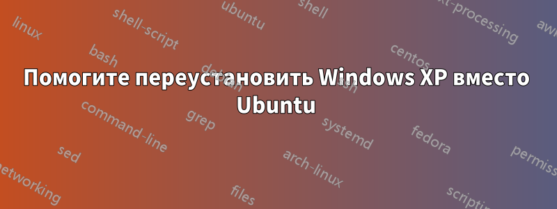 Помогите переустановить Windows XP вместо Ubuntu