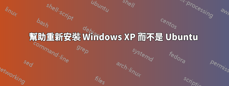 幫助重新安裝 Windows XP 而不是 Ubuntu