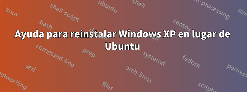 Ayuda para reinstalar Windows XP en lugar de Ubuntu