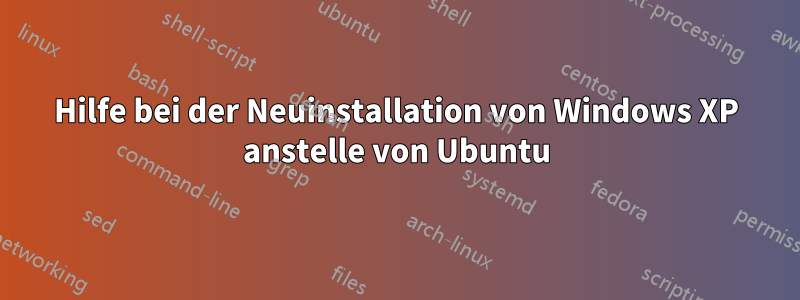 Hilfe bei der Neuinstallation von Windows XP anstelle von Ubuntu