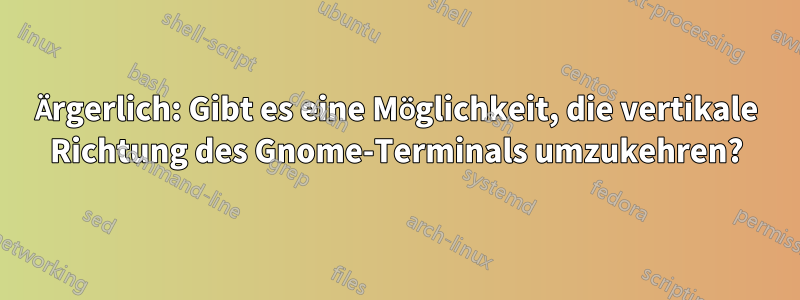 Ärgerlich: Gibt es eine Möglichkeit, die vertikale Richtung des Gnome-Terminals umzukehren?