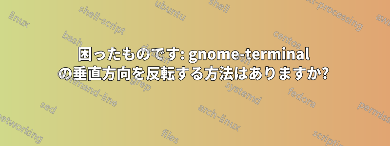 困ったものです: gnome-terminal の垂直方向を反転する方法はありますか?