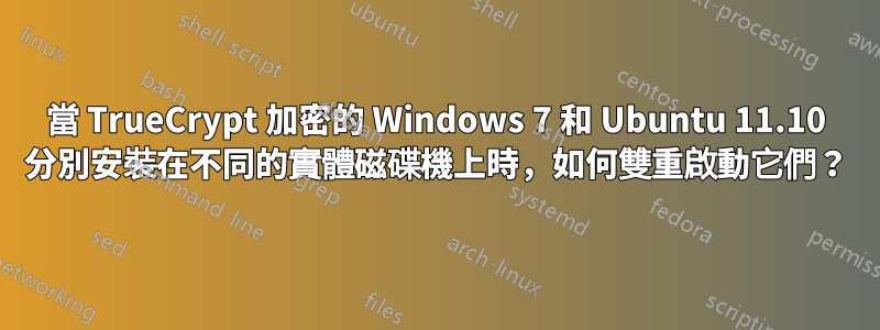 當 TrueCrypt 加密的 Windows 7 和 Ubuntu 11.10 分別安裝在不同的實體磁碟機上時，如何雙重啟動它們？