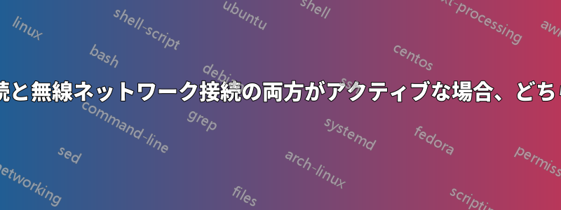 有線ネットワーク接続と無線ネットワーク接続の両方がアクティブな場合、どちらが使用されますか?