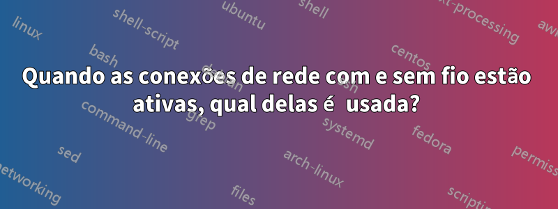 Quando as conexões de rede com e sem fio estão ativas, qual delas é usada?